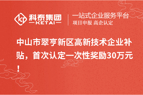 中山市翠亨新區(qū)高新技術(shù)企業(yè)補(bǔ)貼，首次認(rèn)定一次性獎(jiǎng)勵(lì)30萬元！