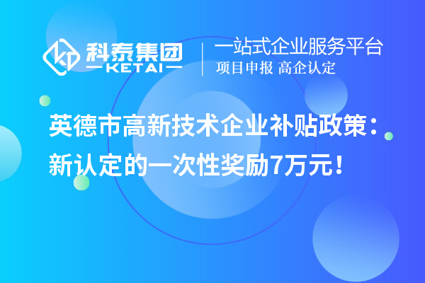 英德市高新技術(shù)企業(yè)補貼政策：新認定的一次性獎勵7萬元！