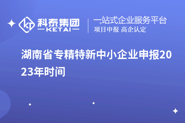 湖南省專(zhuān)精特新中小企業(yè)申報(bào)2023年時(shí)間