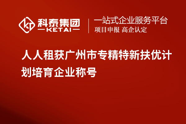 人人租獲<a href=http://www.xljuanlianmen.com/guangzhou/ target=_blank class=infotextkey>廣州市專精特新</a>扶優(yōu)計劃培育企業(yè)稱號