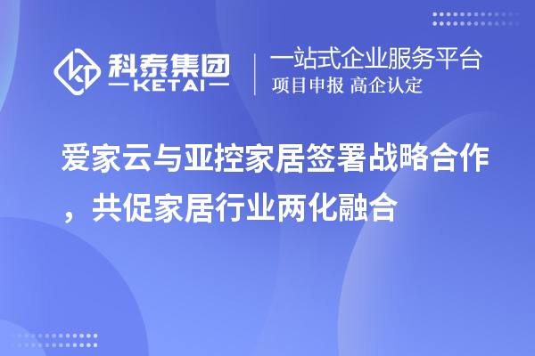 愛家云與亞控家居簽署戰(zhàn)略合作，共促家居行業(yè)兩化融合