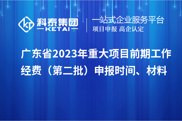 廣東省2023年重大項目前期工作經(jīng)費（第二批）申報時間、材料