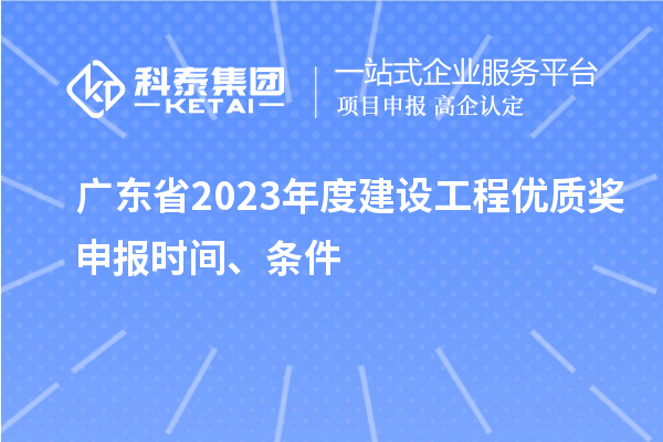 廣東省2023年度建設(shè)工程優(yōu)質(zhì)獎(jiǎng)申報(bào)時(shí)間、條件
