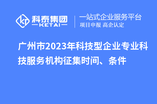 廣州市2023年科技型企業(yè)專業(yè)科技服務(wù)機(jī)構(gòu)征集時(shí)間、條件