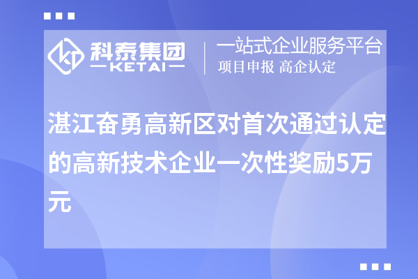 湛江奮勇高新區(qū)對(duì)首次通過認(rèn)定的高新技術(shù)企業(yè)一次性獎(jiǎng)勵(lì)5萬元