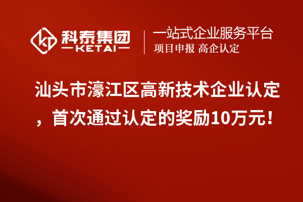 汕頭市濠江區(qū)高新技術(shù)企業(yè)認(rèn)定，首次通過(guò)認(rèn)定的獎(jiǎng)勵(lì)10萬(wàn)元！