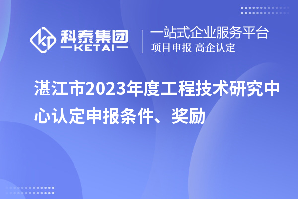 湛江市2023年度工程技術(shù)研究中心認(rèn)定申報條件、獎勵