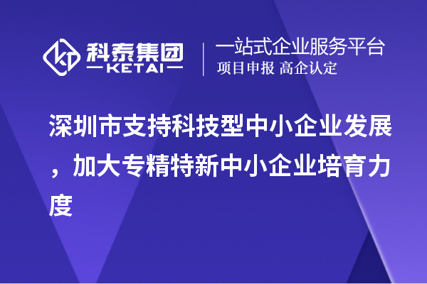 深圳市到2023年底累計培育<a href=http://www.xljuanlianmen.com/fuwu/zhuanjingtexin.html target=_blank class=infotextkey>專精特新中小企業(yè)</a>5000家以上