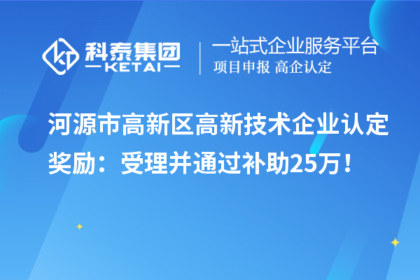 河源市高新區(qū)<a href=http://www.xljuanlianmen.com target=_blank class=infotextkey>高新技術企業(yè)認定</a>獎勵：受理并通過補助25萬！