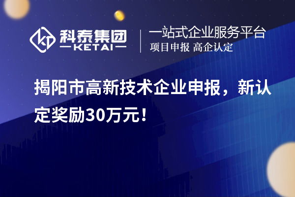 揭陽市高新技術(shù)企業(yè)申報，新認定獎勵30萬元！