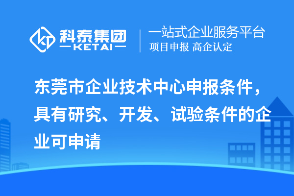 東莞市企業(yè)技術(shù)中心申報(bào)條件，具有研究、開(kāi)發(fā)、試驗(yàn)條件的企業(yè)可申請(qǐng)