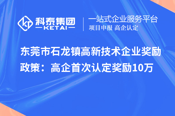 東莞市石龍鎮(zhèn)高新技術企業(yè)獎勵政策：首次認定獎勵10萬