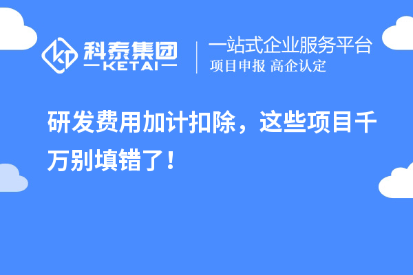 研發(fā)費(fèi)用加計(jì)扣除，這些項(xiàng)目千萬(wàn)別填錯(cuò)了！