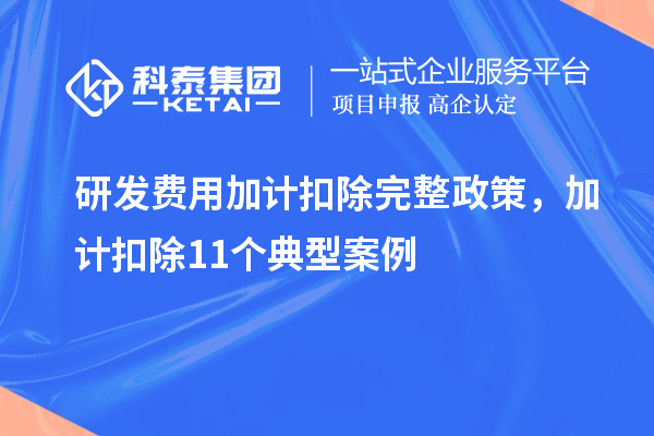 研發(fā)費(fèi)用加計(jì)扣除完整政策，加計(jì)扣除11個(gè)典型案例
