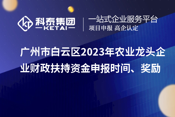 廣州市白云區(qū)2023年農(nóng)業(yè)龍頭企業(yè)財(cái)政扶持資金申報(bào)時(shí)間、獎(jiǎng)勵(lì)