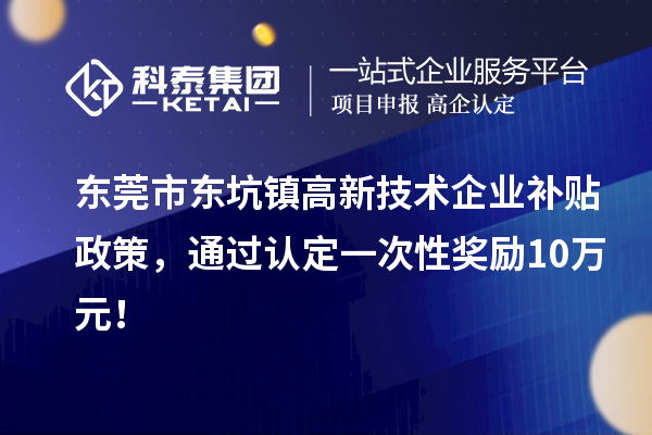 東莞市東坑鎮(zhèn)高新技術(shù)企業(yè)補(bǔ)貼政策，通過(guò)認(rèn)定一次性獎(jiǎng)勵(lì)10萬(wàn)元！