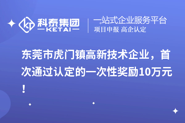 東莞市虎門鎮(zhèn)高新技術(shù)企業(yè)，首次通過認定的一次性獎勵10萬元！