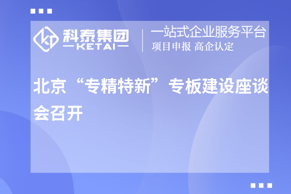 北京“專(zhuān)精特新”專(zhuān)板建設(shè)座談會(huì)召開(kāi)