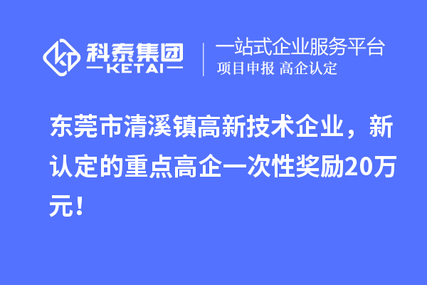 東莞市清溪鎮(zhèn)高新技術(shù)企業(yè)，新認(rèn)定的重點(diǎn)高企一次性獎(jiǎng)勵(lì)20萬元！