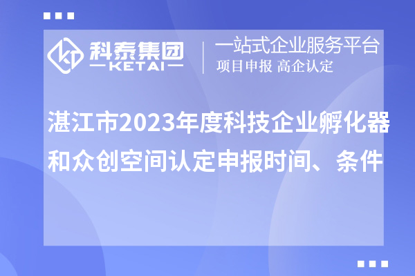 湛江市2023年度科技企業(yè)孵化器和眾創(chuàng)空間認(rèn)定申報時間、條件
