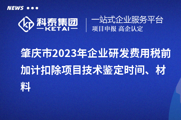 肇慶市2023年企業(yè)研發(fā)費用稅前加計扣除項目技術鑒定時間、材料