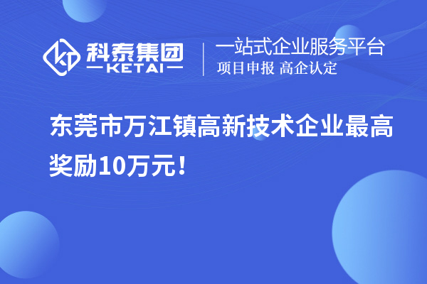 東莞市萬江鎮(zhèn)高新技術(shù)企業(yè)最高獎(jiǎng)勵(lì)10萬元！