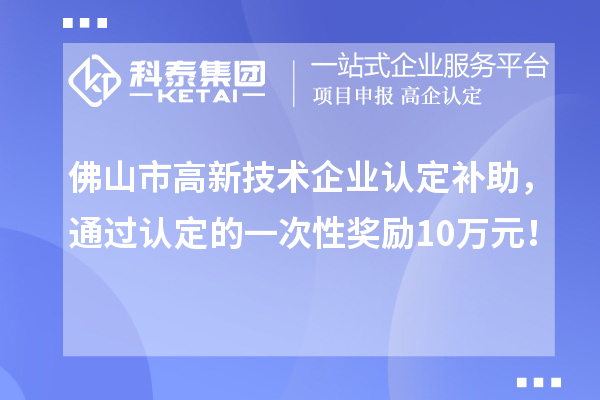 佛山市高新技術企業(yè)認定補助，通過認定的一次性獎勵10萬元！