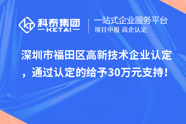 深圳市福田區(qū)<a href=http://www.xljuanlianmen.com target=_blank class=infotextkey>高新技術(shù)企業(yè)認定</a>，通過認定的給予30萬元支持！