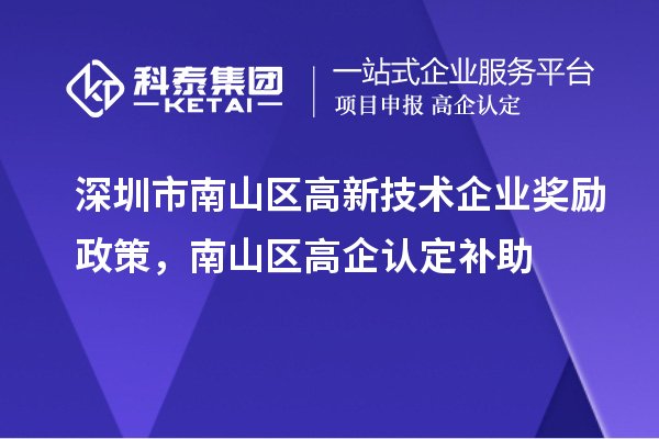 深圳市南山區(qū)高新技術(shù)企業(yè)獎(jiǎng)勵(lì)政策，南山區(qū)高企認(rèn)定補(bǔ)助