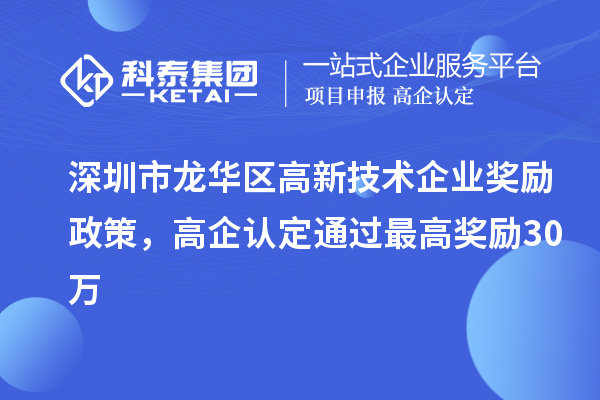 深圳市龍華區(qū)高新技術(shù)企業(yè)獎(jiǎng)勵(lì)政策，高企認(rèn)定通過(guò)最高獎(jiǎng)勵(lì)30萬(wàn)