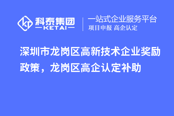 深圳市龍崗區(qū)高新技術(shù)企業(yè)獎(jiǎng)勵(lì)政策，龍崗區(qū)高企認(rèn)定補(bǔ)助