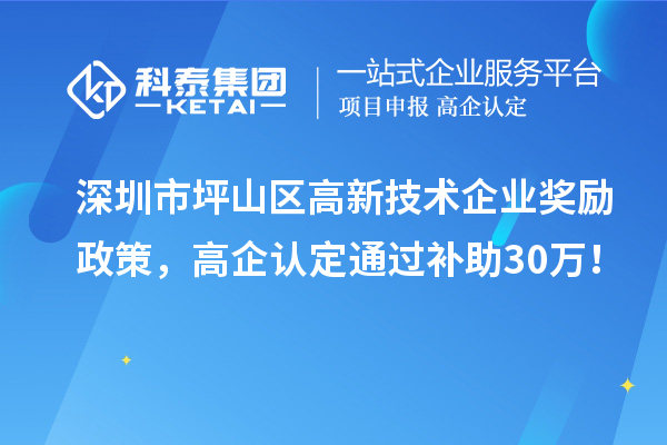 深圳市坪山區(qū)高新技術(shù)企業(yè)獎(jiǎng)勵(lì)政策，高企認(rèn)定通過補(bǔ)助30萬！