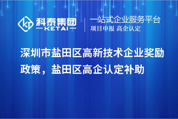 深圳市鹽田區(qū)高新技術(shù)企業(yè)獎勵政策，鹽田區(qū)高企認定補助