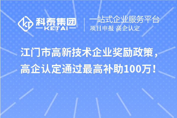 江門市高新技術(shù)企業(yè)獎勵政策，高企認(rèn)定通過最高補(bǔ)助100萬！