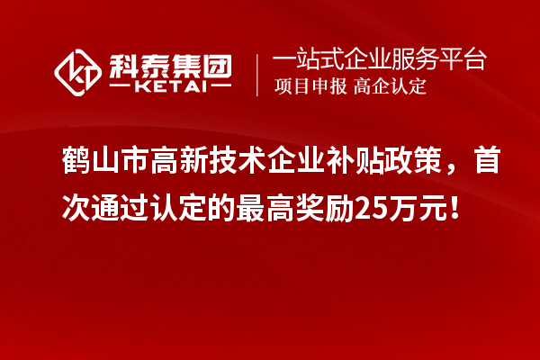 鶴山市高新技術(shù)企業(yè)補(bǔ)貼政策，首次通過認(rèn)定的最高獎(jiǎng)勵(lì)25萬(wàn)元！
