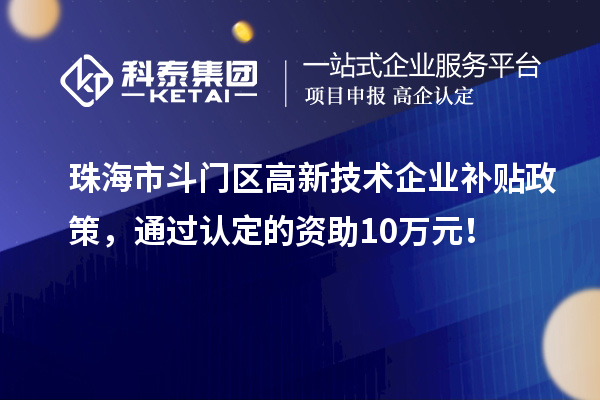 珠海市斗門區(qū)高新技術企業(yè)補貼政策，通過認定的資助10萬元！