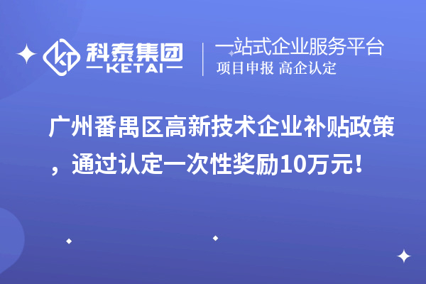 廣州番禺區(qū)高新技術(shù)企業(yè)補(bǔ)貼政策，通過認(rèn)定一次性獎(jiǎng)勵(lì)10萬元！