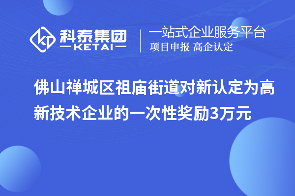 佛山禪城區(qū)祖廟街道對新認定為高新技術(shù)企業(yè)的一次性獎勵3萬元
