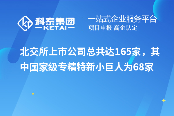 北交所上市公司總共達(dá)165家，其中國(guó)家級(jí)專(zhuān)精特新小巨人為68家