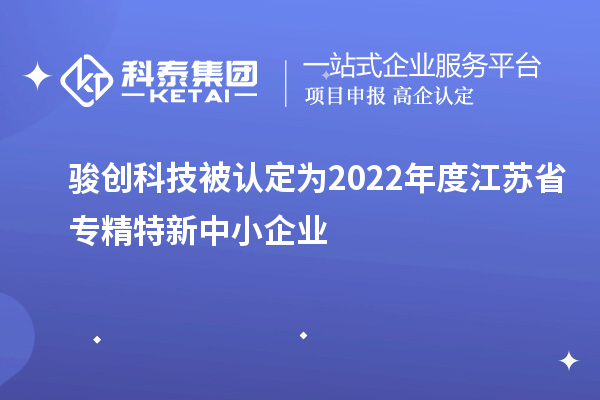 駿創(chuàng)科技被認(rèn)定為2022年度江蘇省專(zhuān)精特新中小企業(yè)