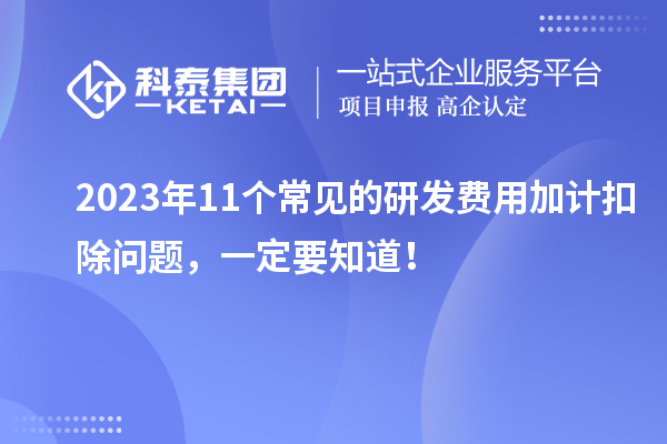 2023年11個常見的研發(fā)費用加計扣除問題，一定要知道！