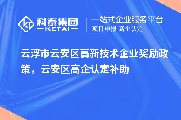 云浮市云安區(qū)高新技術(shù)企業(yè)獎勵政策，云安區(qū)高企認定補助