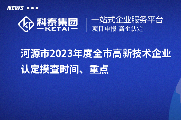 河源市2023年度全市<a href=http://www.xljuanlianmen.com target=_blank class=infotextkey>高新技術(shù)企業(yè)認(rèn)定</a>摸查時(shí)間、重點(diǎn)