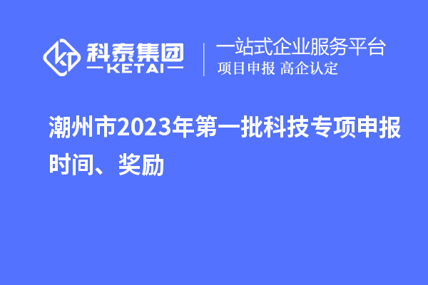 潮州市2023年第一批科技專項申報時間、獎勵
