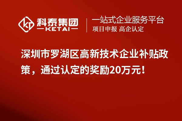 深圳市羅湖區(qū)高新技術(shù)企業(yè)補貼政策，通過認(rèn)定的獎勵20萬元！