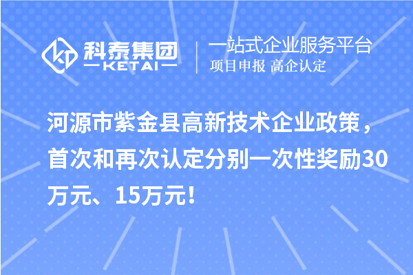 河源市紫金縣高新技術(shù)企業(yè)政策，首次和再次認(rèn)定分別一次性獎(jiǎng)勵(lì)30萬(wàn)元、15萬(wàn)元！