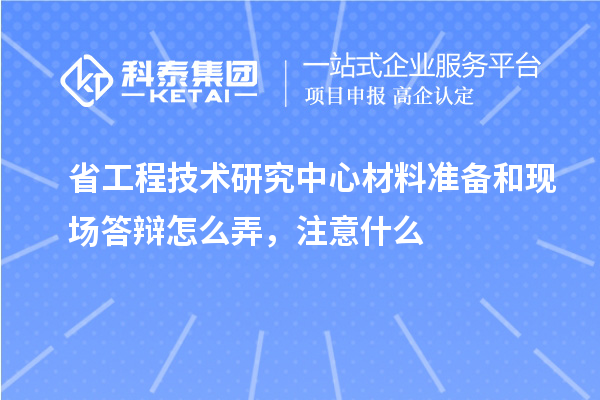 省工程技術(shù)研究中心材料準備和現(xiàn)場答辯怎么弄，注意什么
