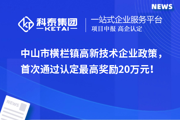 中山市橫欄鎮(zhèn)高新技術(shù)企業(yè)政策，首次通過認(rèn)定最高獎勵20萬元！