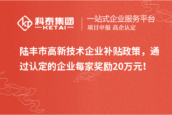 陸豐市高新技術(shù)企業(yè)補貼政策，通過認定的企業(yè)每家獎勵20萬元！