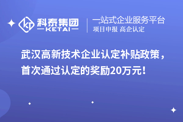 武漢高新技術(shù)企業(yè)認(rèn)定補(bǔ)貼政策，首次通過(guò)認(rèn)定的獎(jiǎng)勵(lì)20萬(wàn)元！